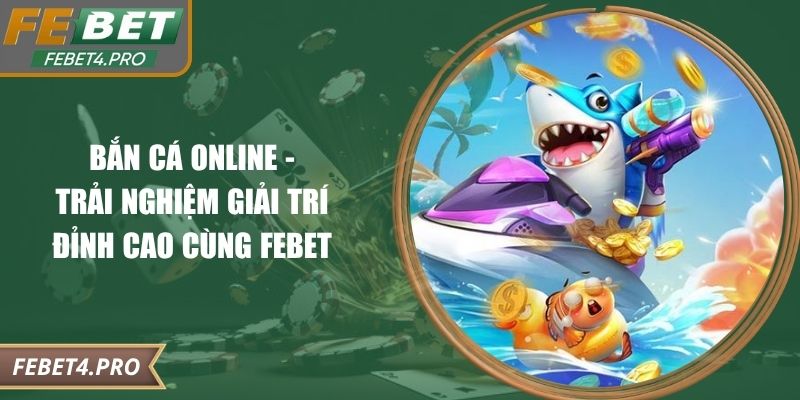 Bắn Cá Online – Trải Nghiệm Giải Trí Đỉnh Cao Cùng Febet