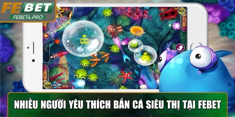 Nhiều người yêu thích game bắn cá siêu thị tại Febet