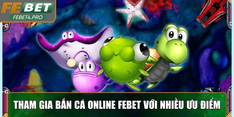 Tham gia bắn cá online Febet với nhiều ưu điểm