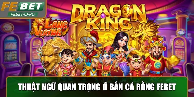 Bỏ túi các thuật ngữ quan trọng ở bắn cá rồng Febet