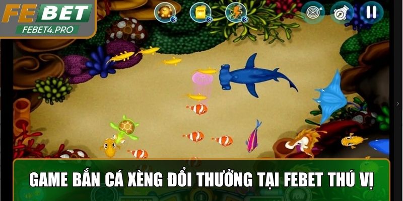 Game bắn cá xèng đổi thưởng tại Febet rất thú vị