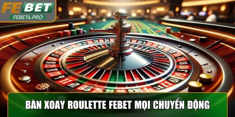 Bàn xoay Roulette Febet mọi chuyển động với kèo cược hấp dẫn