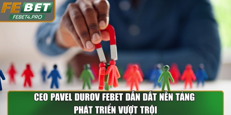 CEO Pavel Durov Febet dẫn dắt nền tảng phát triển vượt trội