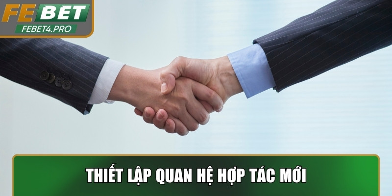 Thiết lập quan hệ hợp tác mới, nâng cao giá trị và phạm vi phát triển