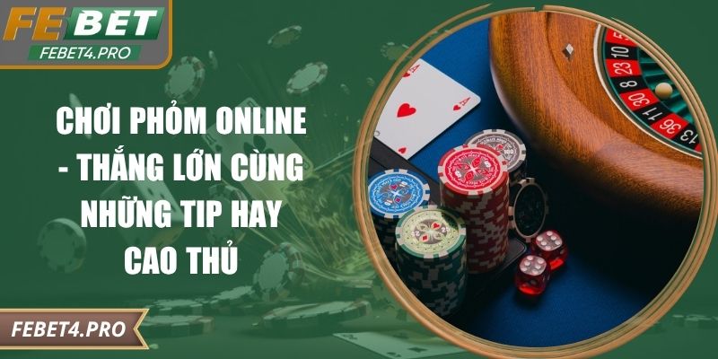 Chơi Phỏm Online - Thắng Lớn Cùng Những Tip Hay Cao Thủ