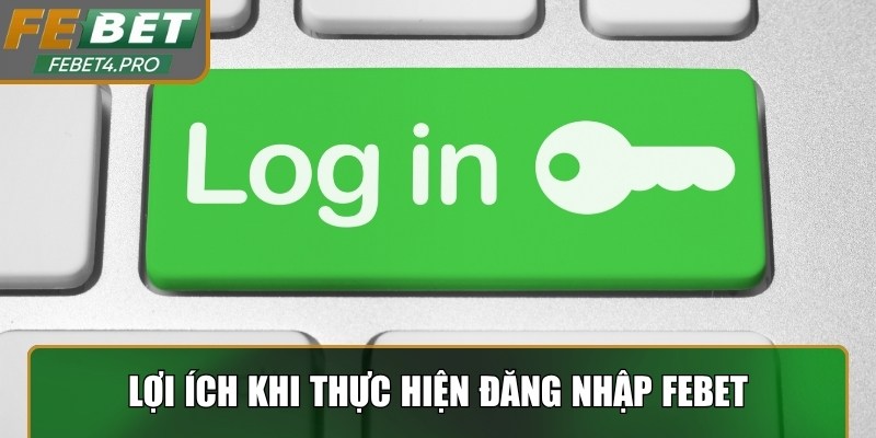 Lợi ích khi thực hiện đăng nhập Febet để tận dụng trọn vẹn tiện ích
