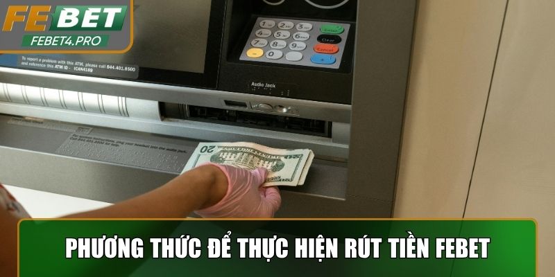 Các phương thức để thực hiện giao dịch rút tiền Febet