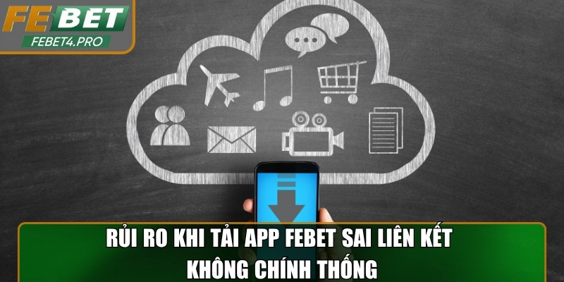 Rủi ro khi tải app Febet sai liên kết không chính thống