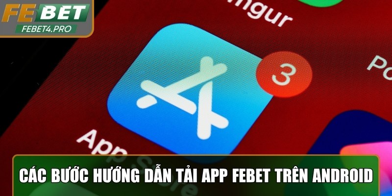 Các bước hướng dẫn tải app Febet trên Android chi tiết