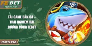Tải Game Bắn Cá – Trải Nghiệm Đại Dương Cùng Febet