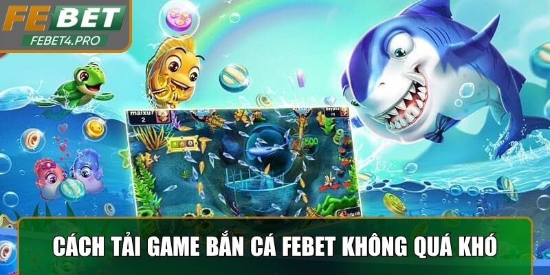 Cách tải game bắn cá Febet không quá khó