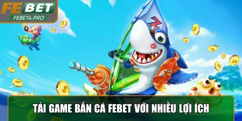 Thực hiện tải game bắn cá Febet với nhiều lợi ích