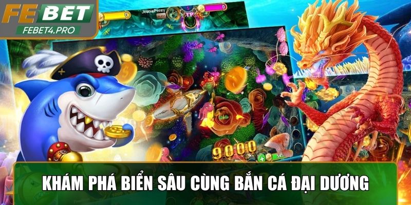 Khám phá biển sâu cùng bắn cá đại dương