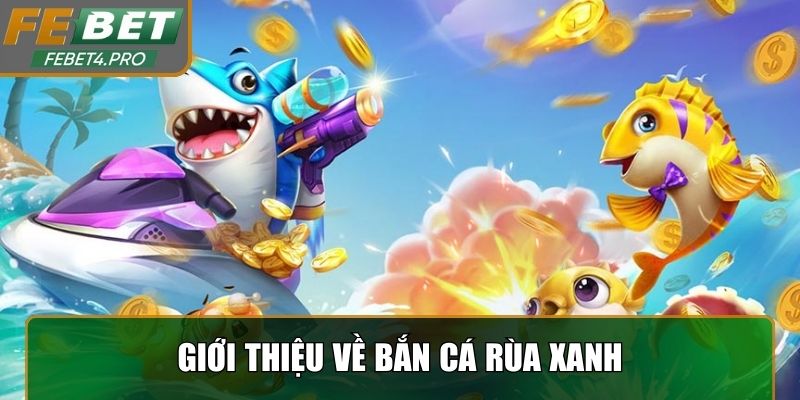 Giới thiệu về bắn cá rùa xanh và sức hút của game
